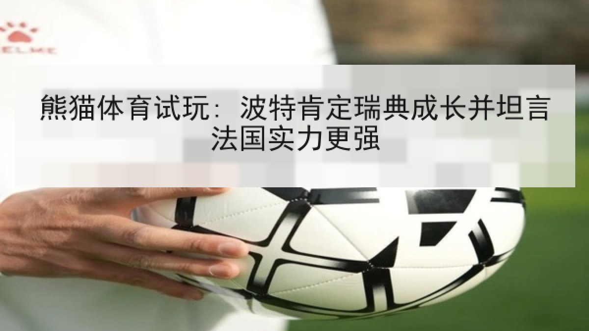 熊猫体育试玩: 波特肯定瑞典成长并坦言法国实力更强