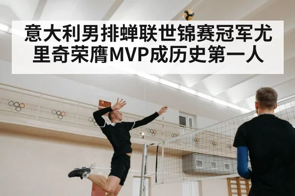 意大利男排蝉联世锦赛冠军尤里奇荣膺MVP成历史第一人