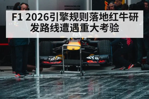 F1 2026引擎规则落地红牛研发路线遭遇重大考验